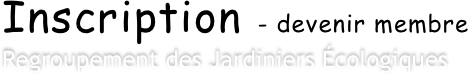 Inscription - devenir membre
Regroupement des Jardiniers Écologiques